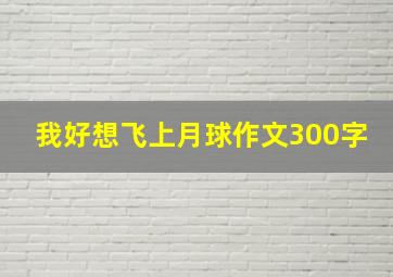 我好想飞上月球作文300字