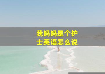 我妈妈是个护士英语怎么说