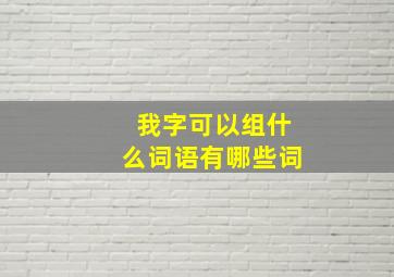 我字可以组什么词语有哪些词