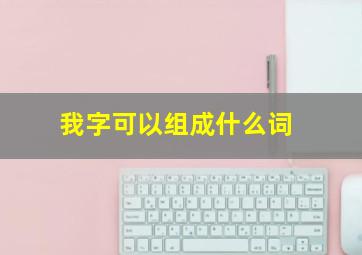 我字可以组成什么词