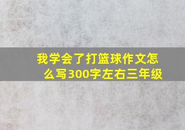 我学会了打篮球作文怎么写300字左右三年级