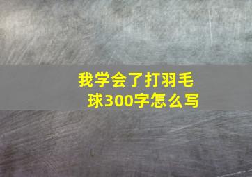 我学会了打羽毛球300字怎么写