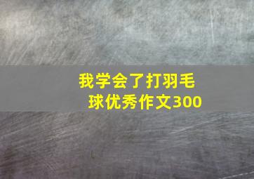 我学会了打羽毛球优秀作文300