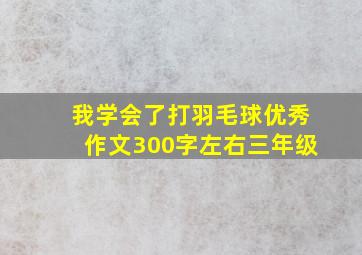 我学会了打羽毛球优秀作文300字左右三年级