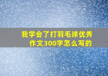 我学会了打羽毛球优秀作文300字怎么写的