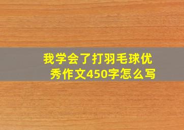 我学会了打羽毛球优秀作文450字怎么写