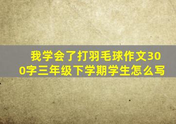 我学会了打羽毛球作文300字三年级下学期学生怎么写