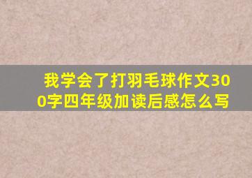 我学会了打羽毛球作文300字四年级加读后感怎么写