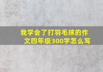 我学会了打羽毛球的作文四年级300字怎么写