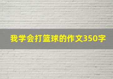 我学会打篮球的作文350字