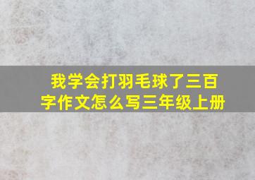 我学会打羽毛球了三百字作文怎么写三年级上册