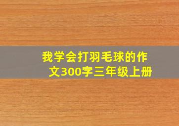 我学会打羽毛球的作文300字三年级上册