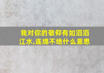 我对你的敬仰有如滔滔江水,连绵不绝什么意思