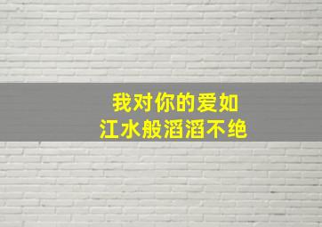 我对你的爱如江水般滔滔不绝