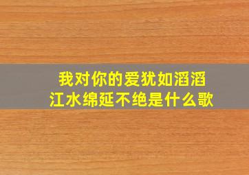 我对你的爱犹如滔滔江水绵延不绝是什么歌