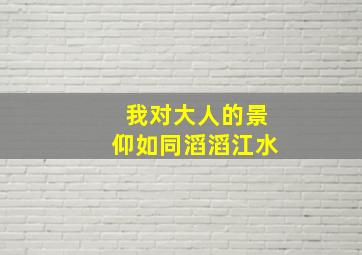 我对大人的景仰如同滔滔江水