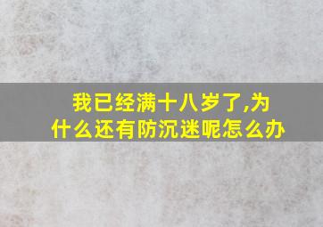 我已经满十八岁了,为什么还有防沉迷呢怎么办