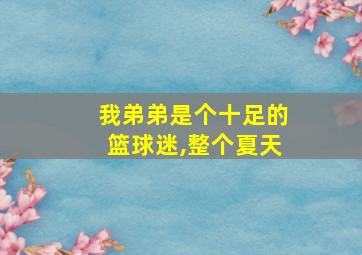 我弟弟是个十足的篮球迷,整个夏天