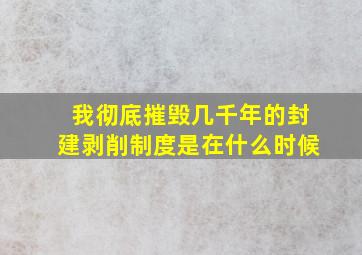 我彻底摧毁几千年的封建剥削制度是在什么时候