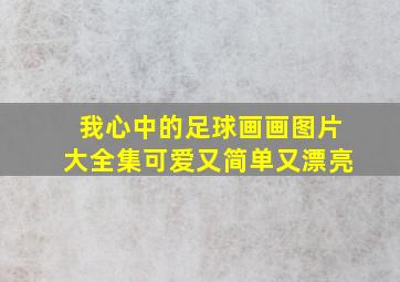 我心中的足球画画图片大全集可爱又简单又漂亮