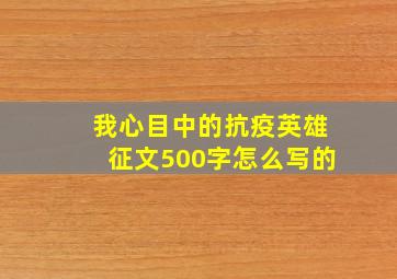 我心目中的抗疫英雄征文500字怎么写的