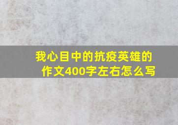 我心目中的抗疫英雄的作文400字左右怎么写