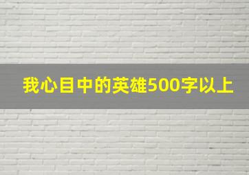 我心目中的英雄500字以上