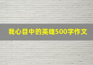 我心目中的英雄500字作文