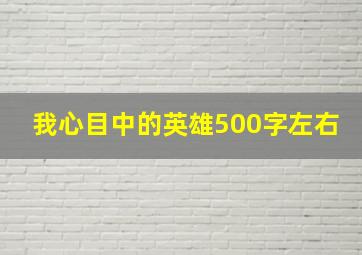 我心目中的英雄500字左右