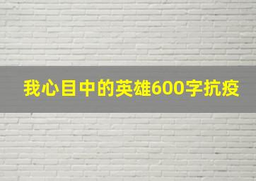 我心目中的英雄600字抗疫