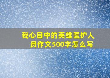 我心目中的英雄医护人员作文500字怎么写