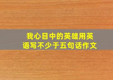 我心目中的英雄用英语写不少于五句话作文