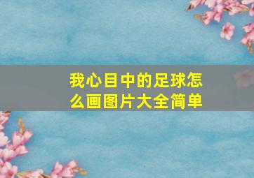 我心目中的足球怎么画图片大全简单