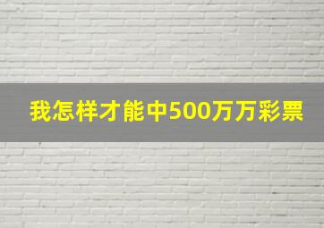 我怎样才能中500万万彩票