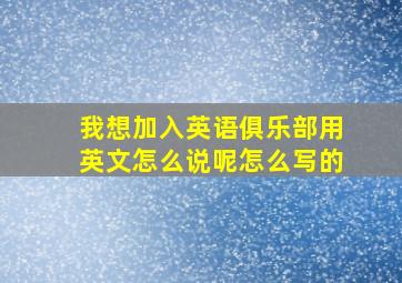 我想加入英语俱乐部用英文怎么说呢怎么写的