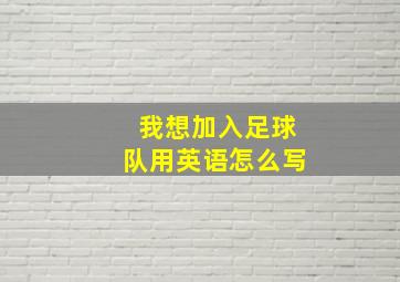 我想加入足球队用英语怎么写