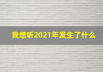 我想听2021年发生了什么