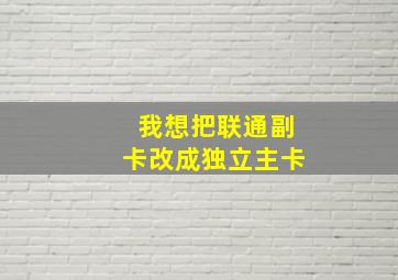 我想把联通副卡改成独立主卡