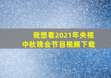 我想看2021年央视中秋晚会节目视频下载