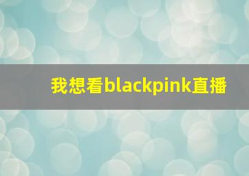 我想看blackpink直播