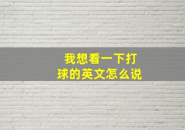 我想看一下打球的英文怎么说