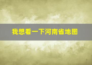 我想看一下河南省地图