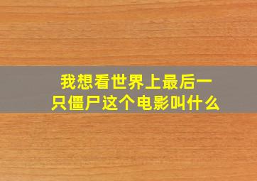 我想看世界上最后一只僵尸这个电影叫什么