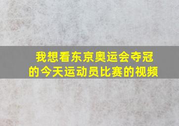 我想看东京奥运会夺冠的今天运动员比赛的视频