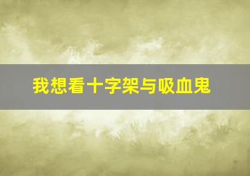 我想看十字架与吸血鬼