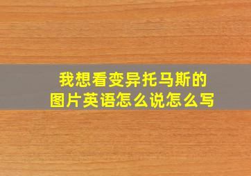 我想看变异托马斯的图片英语怎么说怎么写