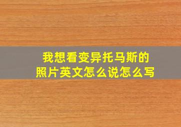 我想看变异托马斯的照片英文怎么说怎么写