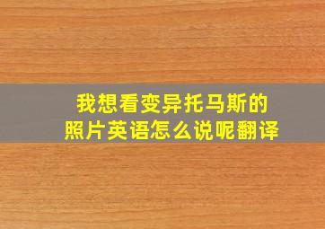 我想看变异托马斯的照片英语怎么说呢翻译