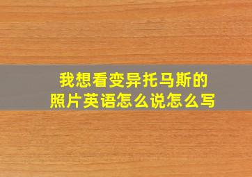 我想看变异托马斯的照片英语怎么说怎么写