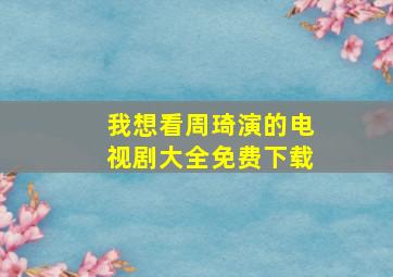 我想看周琦演的电视剧大全免费下载